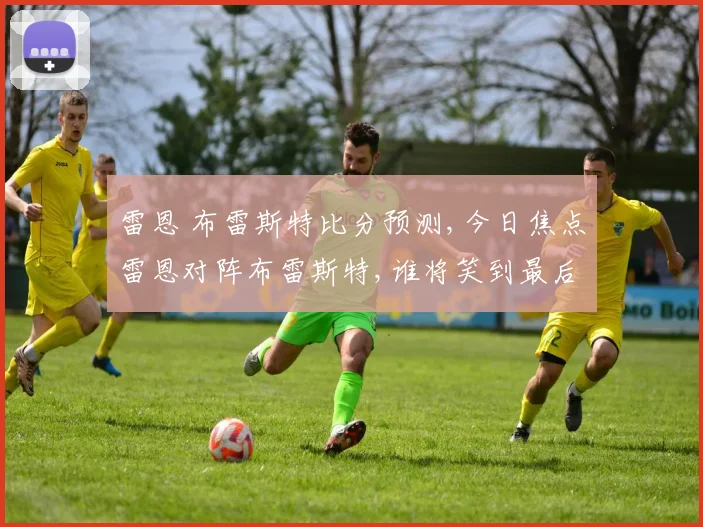 雷恩 布雷斯特比分预测,今日焦点雷恩对阵布雷斯特,谁将笑到最后