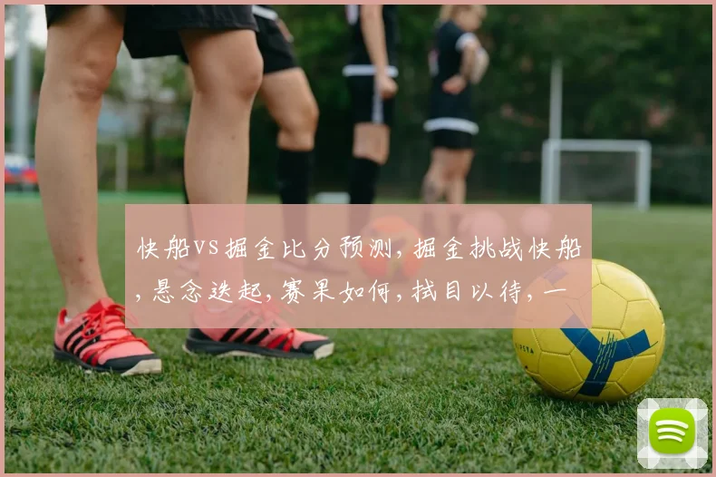 快船vs掘金比分预测,掘金挑战快船,悬念迭起,赛果如何,拭目以待,一触即发。
