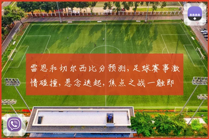 雷恩和切尔西比分预测,足球赛事激情碰撞,悬念迭起,焦点之战一触即发,敬请期待
