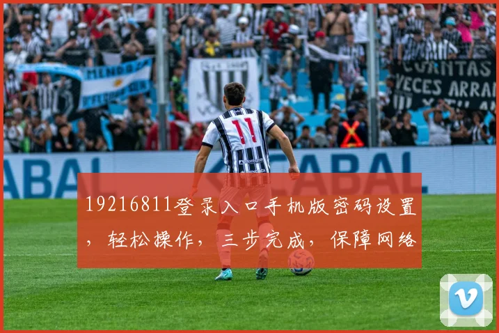 19216811登录入口手机版密码设置,轻松操作,三步完成,保障网络安全