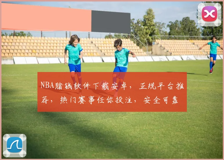 NBA赌钱软件下载安卓,正规平台推荐,热门赛事任你投注,安全可靠三步即可